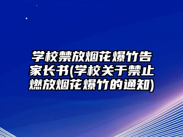 學(xué)校禁放煙花爆竹告家長(zhǎng)書(shū)(學(xué)校關(guān)于禁止燃放煙花爆竹的通知)