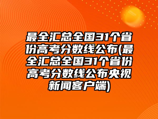 最全匯總全國31個省份高考分數(shù)線公布(最全匯總全國31個省份高考分數(shù)線公布央視新聞客戶端)