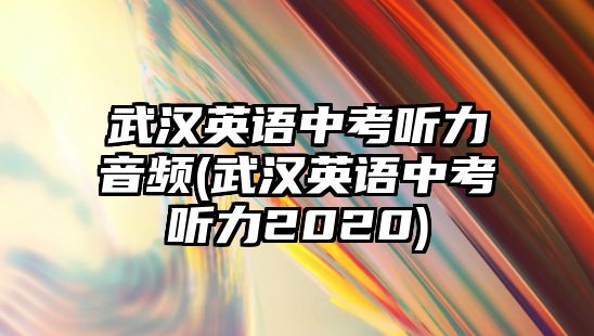 武漢英語中考聽力音頻(武漢英語中考聽力2020)