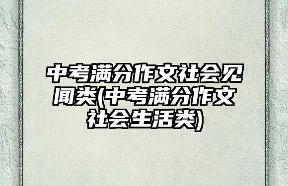 中考滿分作文社會(huì)見(jiàn)聞?lì)?中考滿分作文社會(huì)生活類)