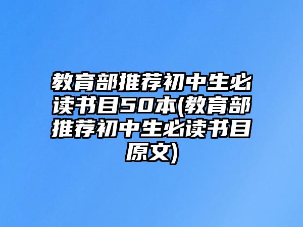 教育部推薦初中生必讀書目50本(教育部推薦初中生必讀書目原文)