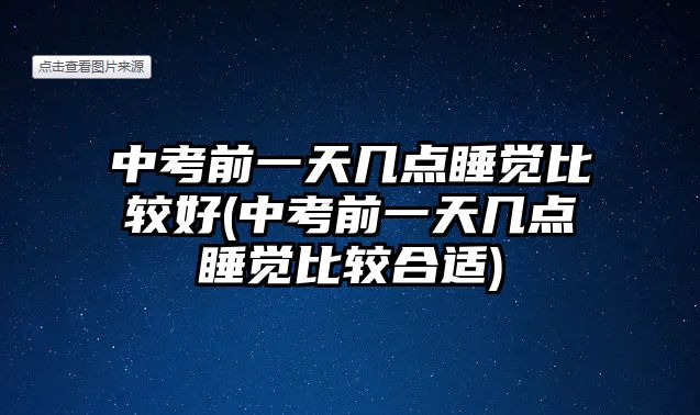 中考前一天幾點(diǎn)睡覺(jué)比較好(中考前一天幾點(diǎn)睡覺(jué)比較合適)