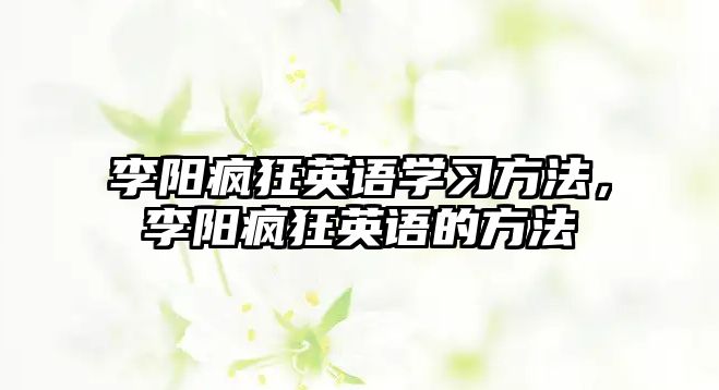 李陽瘋狂英語學(xué)習(xí)方法，李陽瘋狂英語的方法