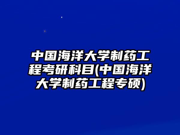 中國海洋大學制藥工程考研科目(中國海洋大學制藥工程專碩)