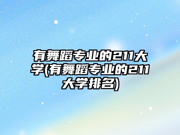 有舞蹈專業(yè)的211大學(xué)(有舞蹈專業(yè)的211大學(xué)排名)