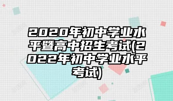 2020年初中學(xué)業(yè)水平暨高中招生考試(2022年初中學(xué)業(yè)水平考試)