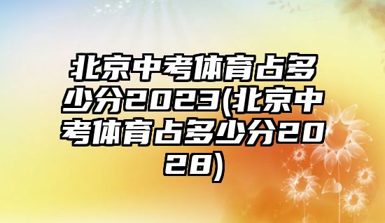 北京中考體育占多少分2023(北京中考體育占多少分2028)