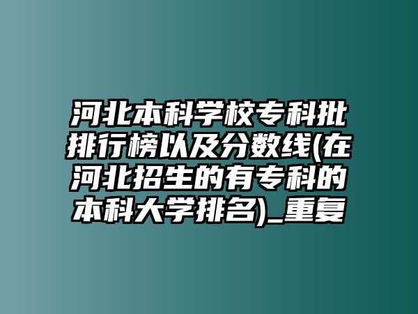 河北本科學校專科批排行榜以及分數(shù)線(在河北招生的有?？频谋究拼髮W排名)_重復