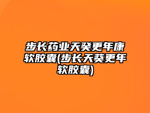 步長(zhǎng)藥業(yè)天癸更年康軟膠囊(步長(zhǎng)天葵更年軟膠囊)