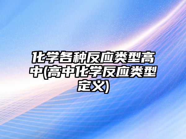 化學各種反應類型高中(高中化學反應類型定義)