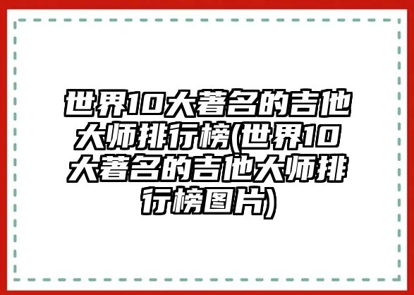 世界10大著名的吉他大師排行榜(世界10大著名的吉他大師排行榜圖片)