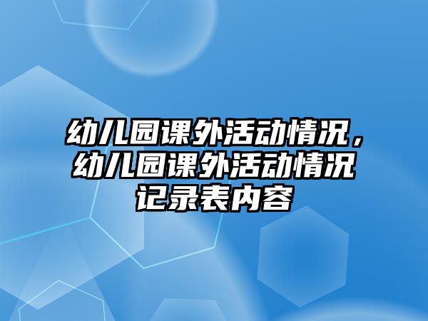 幼兒園課外活動情況，幼兒園課外活動情況記錄表內(nèi)容