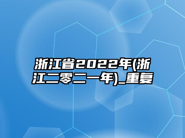 浙江省2022年(浙江二零二一年)_重復(fù)