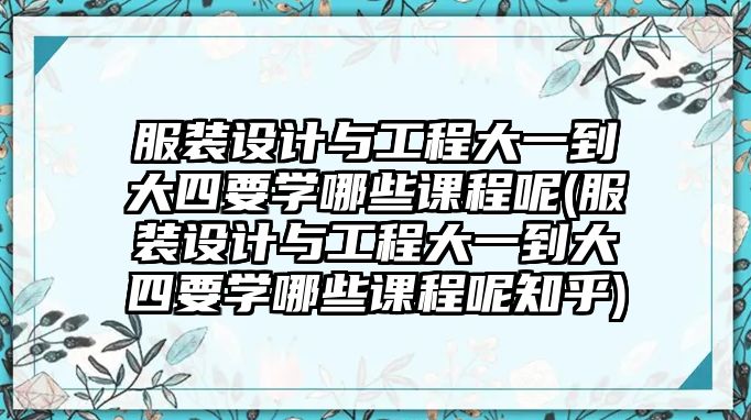 服裝設(shè)計與工程大一到大四要學(xué)哪些課程呢(服裝設(shè)計與工程大一到大四要學(xué)哪些課程呢知乎)