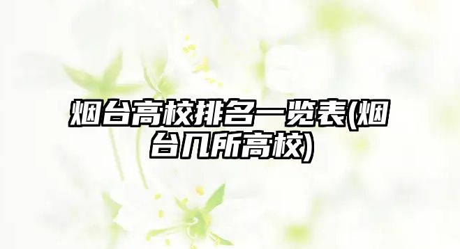 煙臺(tái)高校排名一覽表(煙臺(tái)幾所高校)