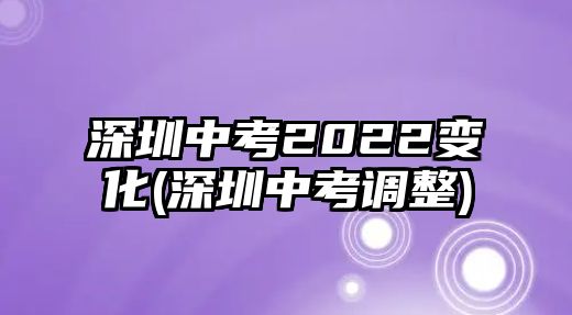 深圳中考2022變化(深圳中考調(diào)整)