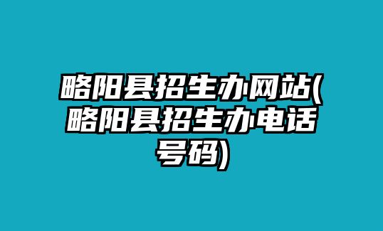 略陽縣招生辦網(wǎng)站(略陽縣招生辦電話號(hào)碼)