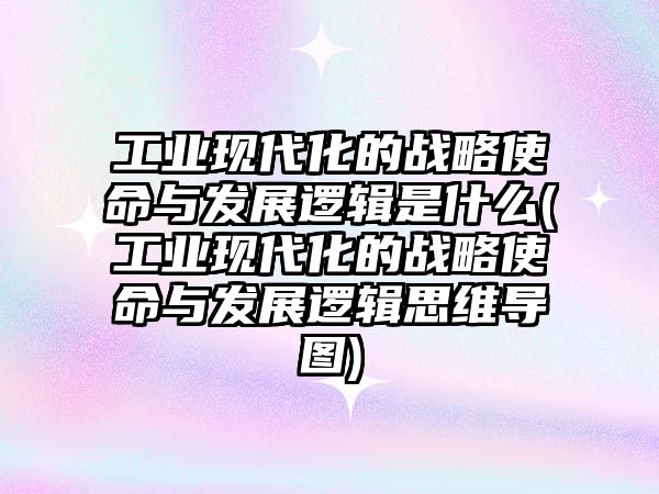 工業(yè)現(xiàn)代化的戰(zhàn)略使命與發(fā)展邏輯是什么(工業(yè)現(xiàn)代化的戰(zhàn)略使命與發(fā)展邏輯思維導(dǎo)圖)