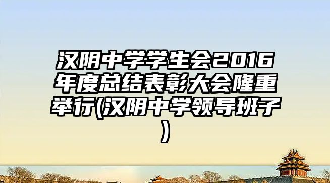 漢陰中學(xué)學(xué)生會(huì)2016年度總結(jié)表彰大會(huì)隆重舉行(漢陰中學(xué)領(lǐng)導(dǎo)班子)