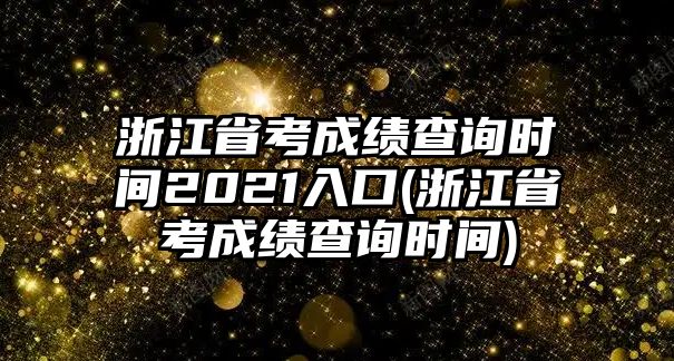 浙江省考成績查詢時(shí)間2021入口(浙江省考成績查詢時(shí)間)