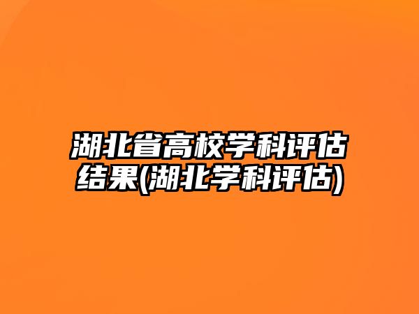 湖北省高校學(xué)科評(píng)估結(jié)果(湖北學(xué)科評(píng)估)