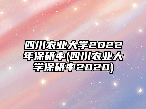 四川農(nóng)業(yè)大學(xué)2022年保研率(四川農(nóng)業(yè)大學(xué)保研率2020)