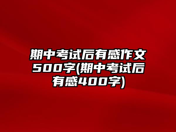 期中考試后有感作文500字(期中考試后有感400字)