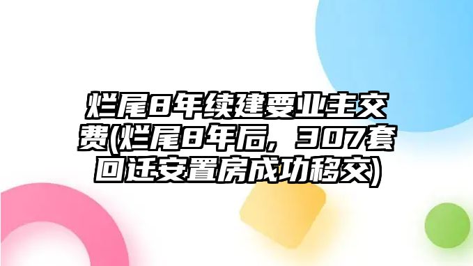 爛尾8年續(xù)建要業(yè)主交費(fèi)(爛尾8年后, 307套回遷安置房成功移交)