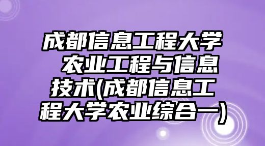 成都信息工程大學(xué) 農(nóng)業(yè)工程與信息技術(shù)(成都信息工程大學(xué)農(nóng)業(yè)綜合一)