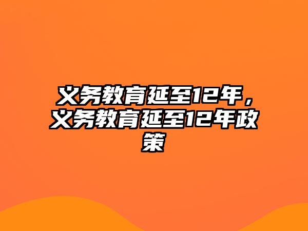 義務(wù)教育延至12年，義務(wù)教育延至12年政策