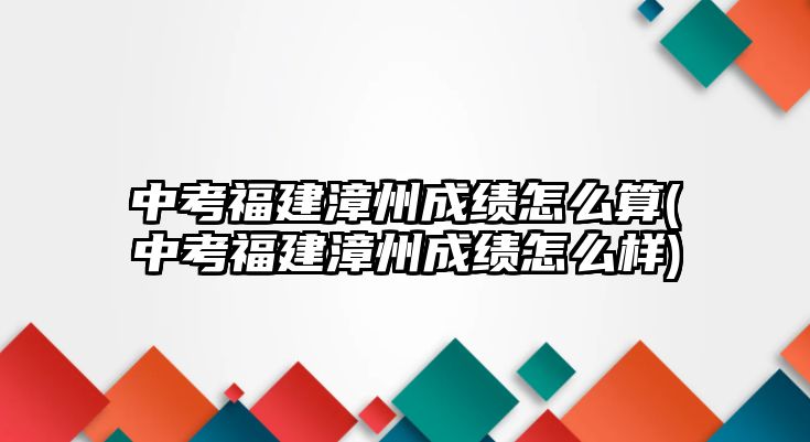 中考福建漳州成績(jī)?cè)趺此?中考福建漳州成績(jī)?cè)趺礃?