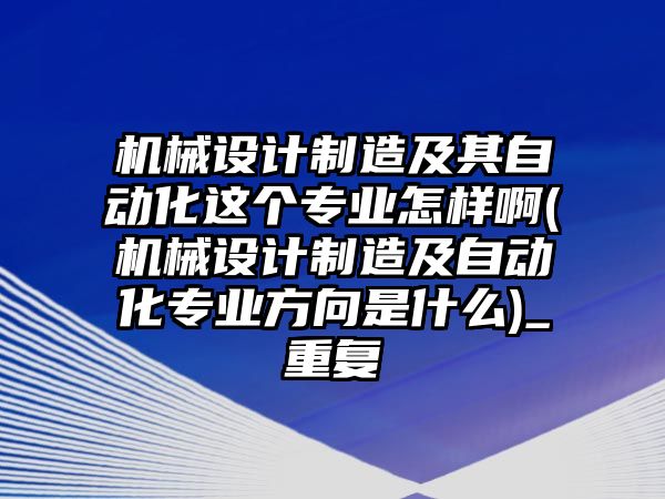 機械設計制造及其自動化這個專業(yè)怎樣啊(機械設計制造及自動化專業(yè)方向是什么)_重復