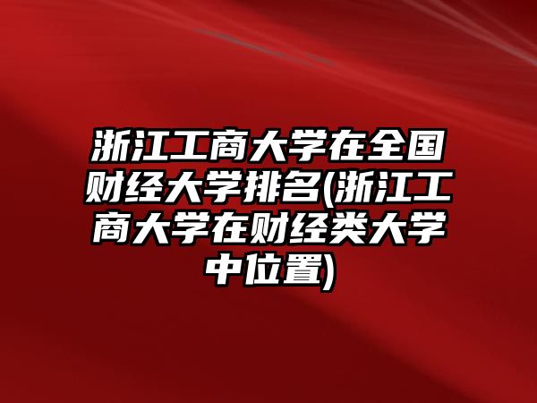 浙江工商大學(xué)在全國(guó)財(cái)經(jīng)大學(xué)排名(浙江工商大學(xué)在財(cái)經(jīng)類(lèi)大學(xué)中位置)