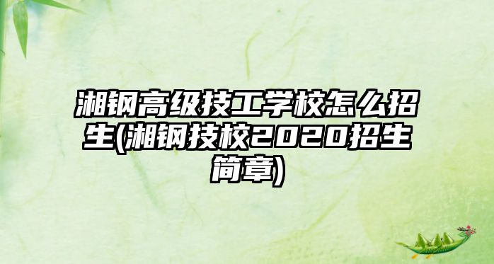 湘鋼高級技工學(xué)校怎么招生(湘鋼技校2020招生簡章)