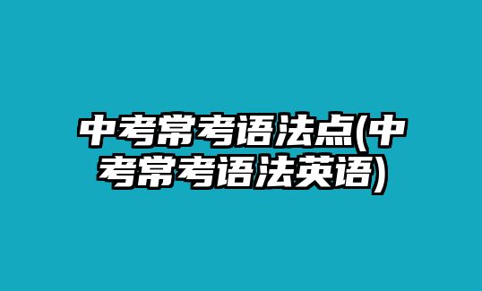 中考常考語法點(中考?？颊Z法英語)