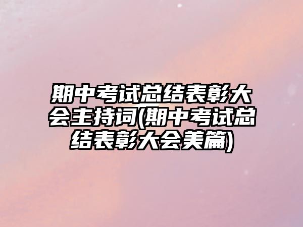 期中考試總結(jié)表彰大會(huì)主持詞(期中考試總結(jié)表彰大會(huì)美篇)