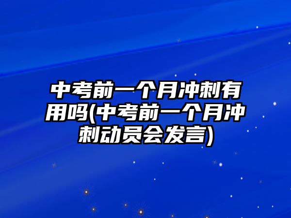 中考前一個(gè)月沖刺有用嗎(中考前一個(gè)月沖刺動(dòng)員會(huì)發(fā)言)