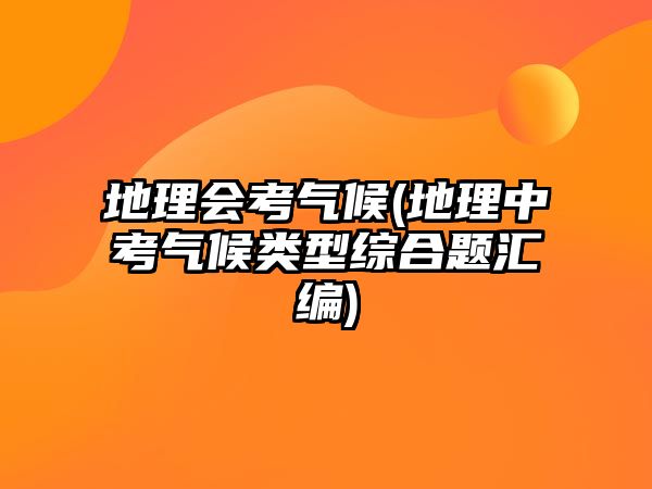 地理會考?xì)夂?地理中考?xì)夂蝾愋途C合題匯編)