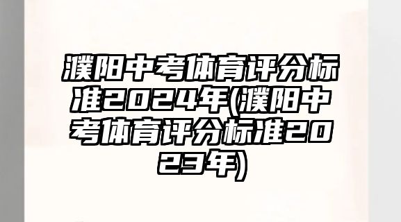 濮陽中考體育評(píng)分標(biāo)準(zhǔn)2024年(濮陽中考體育評(píng)分標(biāo)準(zhǔn)2023年)