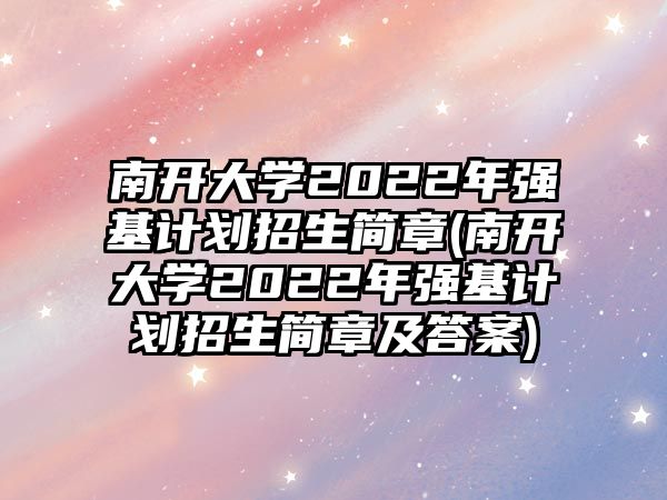 南開(kāi)大學(xué)2022年強(qiáng)基計(jì)劃招生簡(jiǎn)章(南開(kāi)大學(xué)2022年強(qiáng)基計(jì)劃招生簡(jiǎn)章及答案)