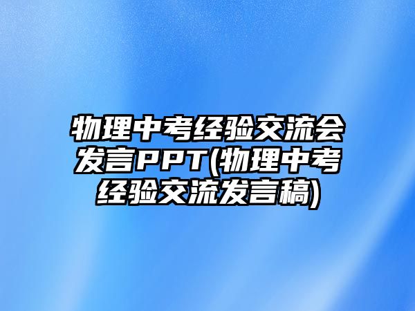 物理中考經(jīng)驗交流會發(fā)言PPT(物理中考經(jīng)驗交流發(fā)言稿)