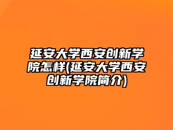 延安大學西安創(chuàng)新學院怎樣(延安大學西安創(chuàng)新學院簡介)