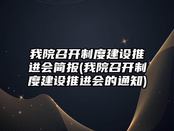 我院召開制度建設(shè)推進會簡報(我院召開制度建設(shè)推進會的通知)