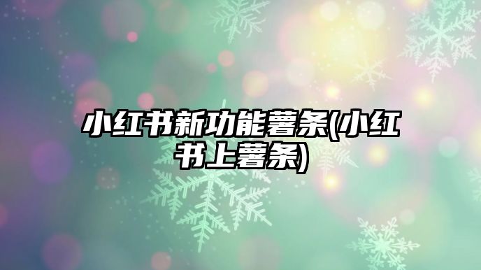 小紅書(shū)新功能薯?xiàng)l(小紅書(shū)上薯?xiàng)l)