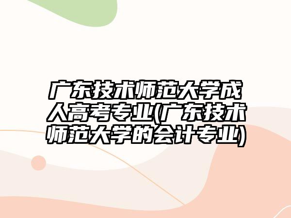 廣東技術(shù)師范大學(xué)成人高考專業(yè)(廣東技術(shù)師范大學(xué)的會計專業(yè))