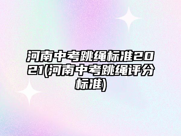 河南中考跳繩標(biāo)準(zhǔn)2021(河南中考跳繩評(píng)分標(biāo)準(zhǔn))