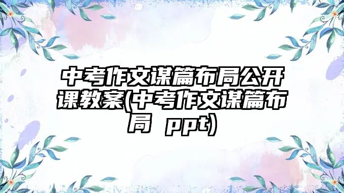 中考作文謀篇布局公開課教案(中考作文謀篇布局 ppt)