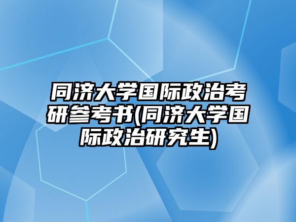 同濟(jì)大學(xué)國(guó)際政治考研參考書(同濟(jì)大學(xué)國(guó)際政治研究生)