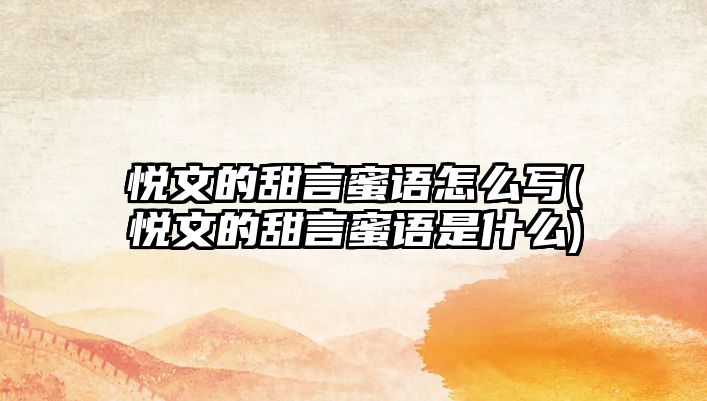 悅文的甜言蜜語怎么寫(悅文的甜言蜜語是什么)