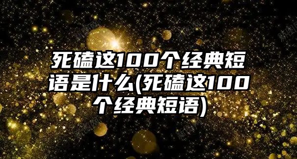 死磕這100個經典短語是什么(死磕這100個經典短語)